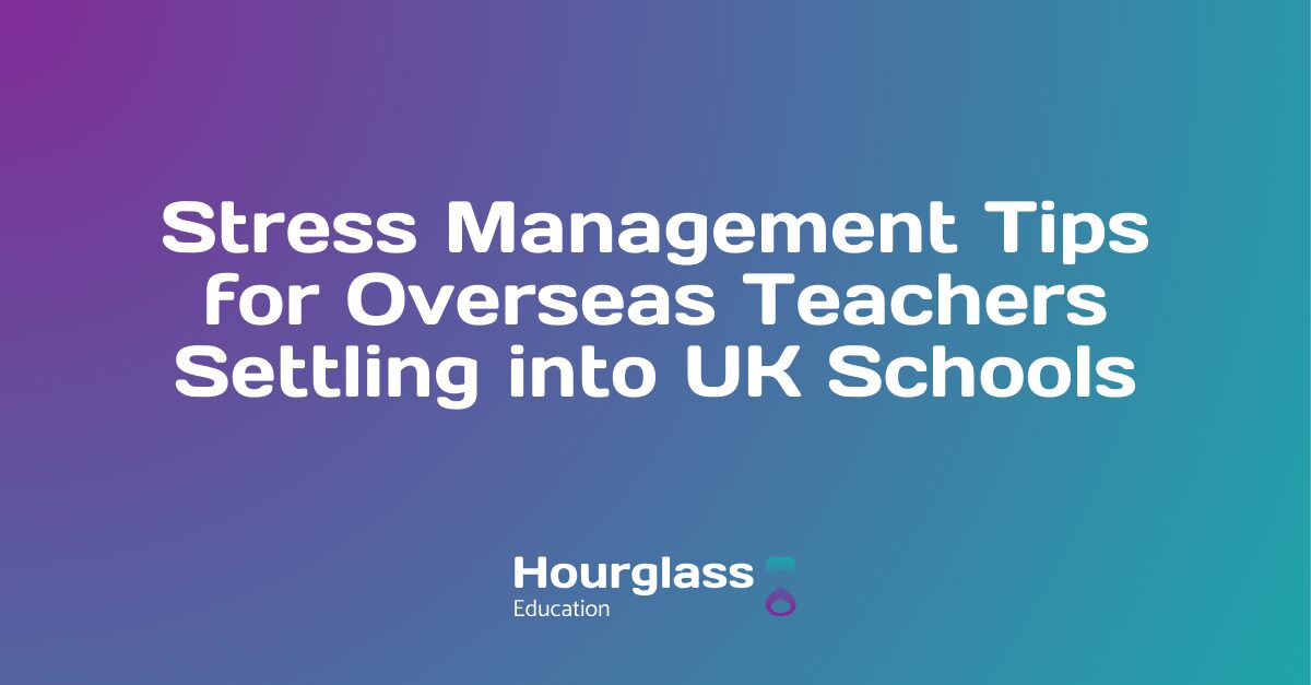 Image with the hourglass branded gradient from purple to blue with text that says 'Stress Management Tips for Overseas Teachers Settling into UK Schools' in the centre of the image.